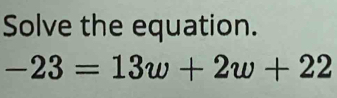 Solve the equation.
-23=13w+2w+22