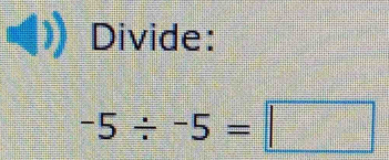 Divide:
-5/ -5=□