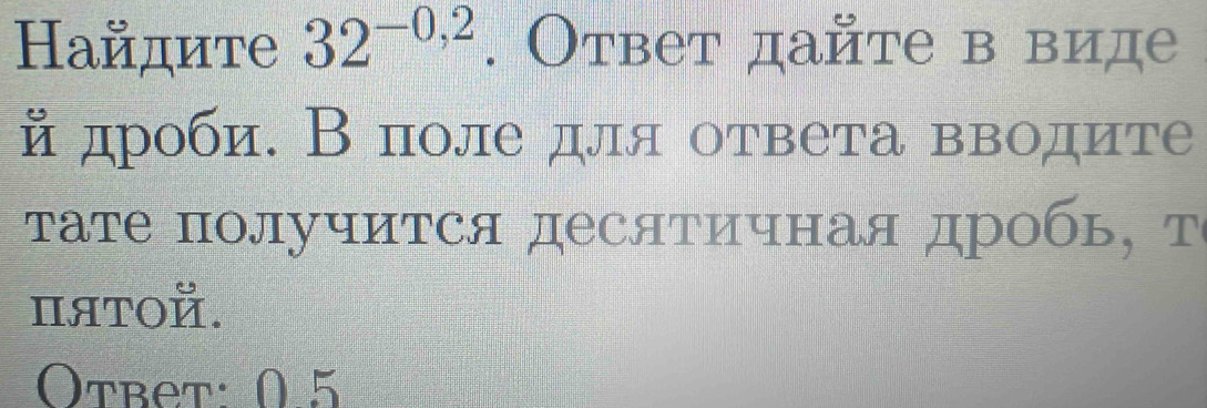 Найдите 32^(-0,2). Ответ дайте в виде 
йдроби. Вполе для ответа вводите 
γате получится десятичная дробь, т 
ΠяTOй. 
Otbet: 0.5