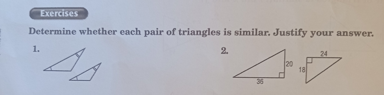 Exercises 
Determine whether each pair of triangles is similar. Justify your answer. 
1. 
2.