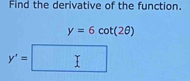 Find the derivative of the function.
y=6cot (2θ )
y'=□