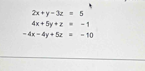 2x+y-3z=5
4x+5y+z=-1
-4x-4y+5z=-10