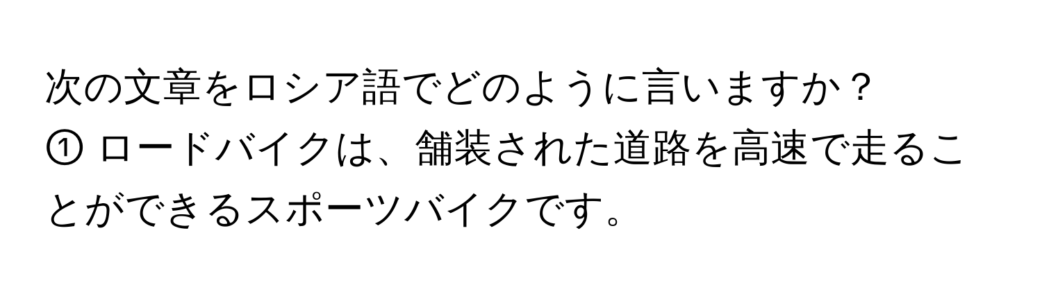 次の文章をロシア語でどのように言いますか？  
① ロードバイクは、舗装された道路を高速で走ることができるスポーツバイクです。