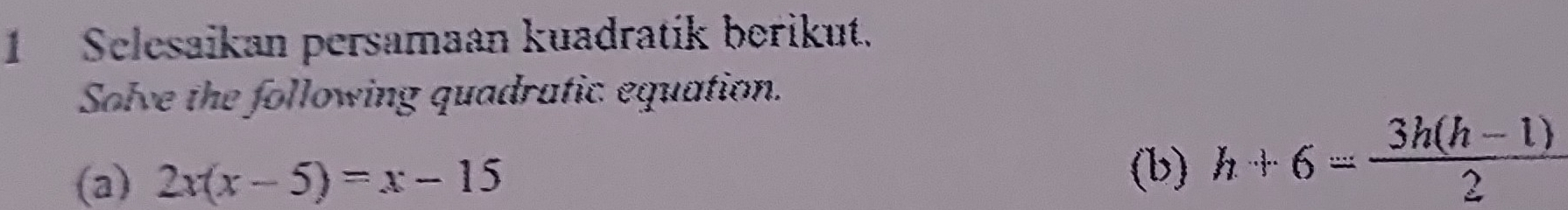 Selesaikan persamaan kuadratik berikut. 
Solve the following quadratic equation. 
(a) 2x(x-5)=x-15
(b) h+6= (3h(h-1))/2 