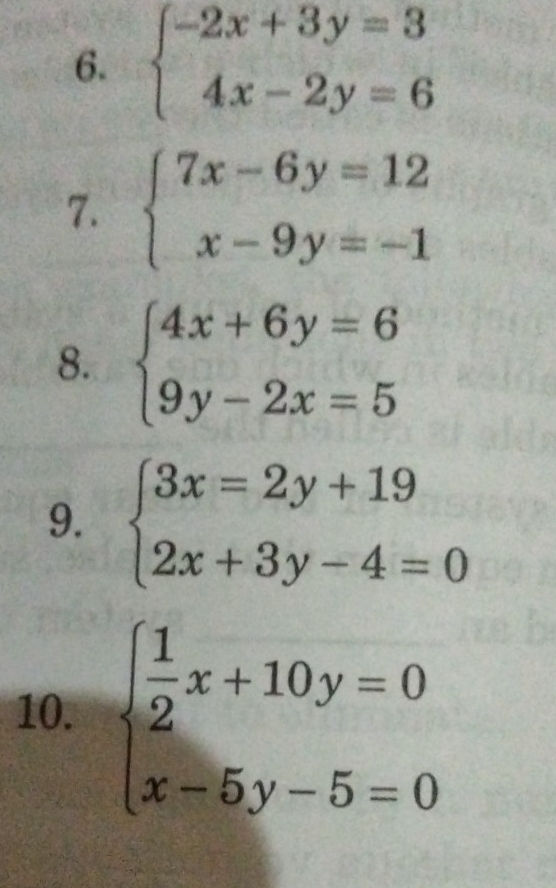 beginarrayl -2x+3y=3 4x-2y=6endarray.
7. beginarrayl 7x-6y=12 x-9y=-1endarray.
8. beginarrayl 4x+6y=6 9y-2x=5endarray.
9. beginarrayl 3x=2y+19 2x+3y-4=0endarray.
10. beginarrayl  1/2 x+10y=0 x-5y-5=0endarray.