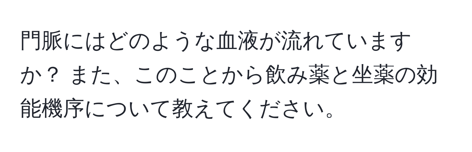 門脈にはどのような血液が流れていますか？ また、このことから飲み薬と坐薬の効能機序について教えてください。