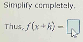 Simplify completely. 
Thus, f(x+h)=□