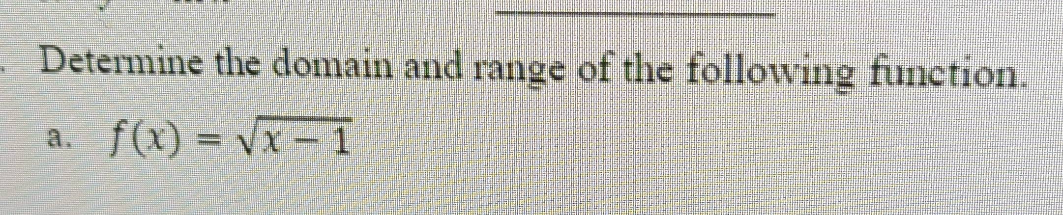 Determine the domain and range of the following function. 
a. f(x)=sqrt(x-1)