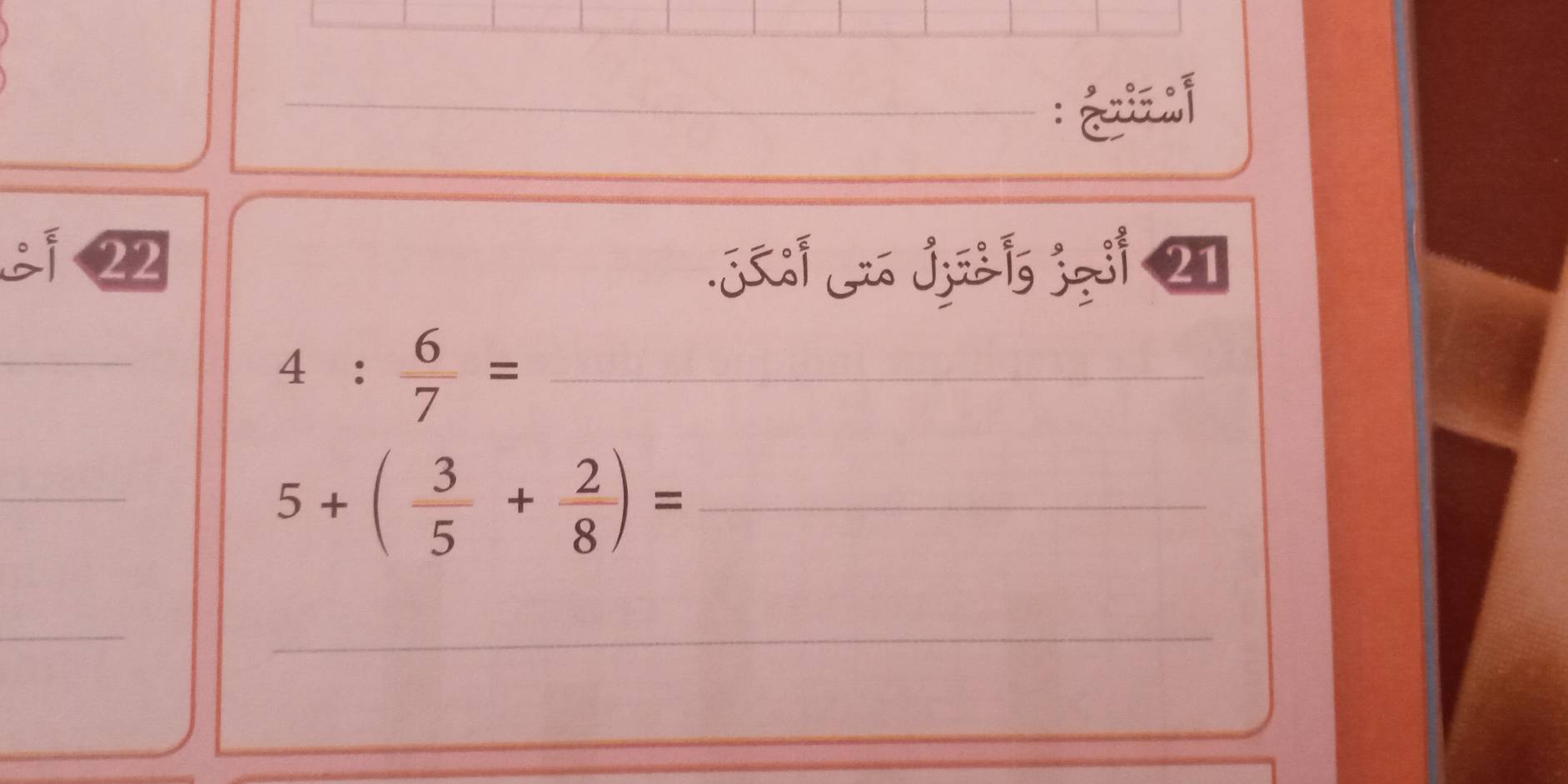 ¿ 22 
S 21
_
4: 6/7 = _ 
_ 
_ 5+( 3/5 + 2/8 )=
_ 
_