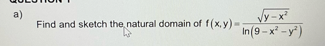 Find and sketch the natural domain of f(x,y)= (sqrt(y-x^2))/ln (9-x^2-y^2) 