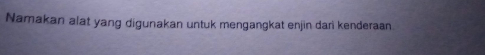 Namakan alat yang digunakan untuk mengangkat enjin darì kenderaan.