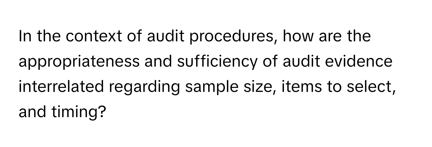 In the context of audit procedures, how are the appropriateness and sufficiency of audit evidence interrelated regarding sample size, items to select, and timing?