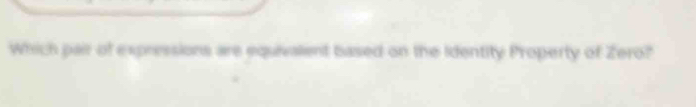 Which pair of expressions are equivalient based on the Identity Property of Zero?