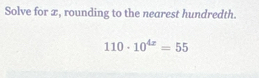 Solve for ∞, rounding to the nearest hundredth.
110· 10^(4x)=55