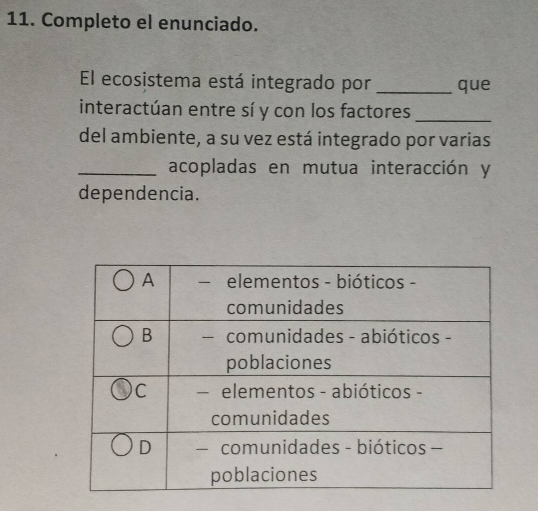 Completo el enunciado. 
El ecosistema está integrado por _que 
interactúan entre sí y con los factores_ 
del ambiente, a su vez está integrado por varias 
_acopladas en mutua interacción y 
dependencia.