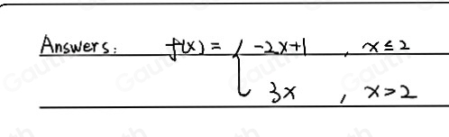 Answers:
f(x)=beginarrayl -2x+1,x≤ 2 3x,x>2endarray.