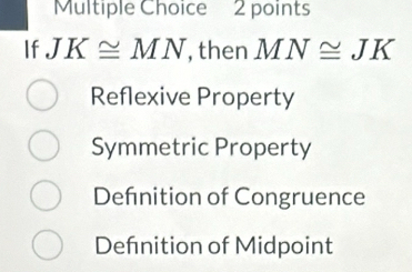 If JK≌ MN , then MN≌ JK
Reflexive Property
Symmetric Property
Defnition of Congruence
Defnition of Midpoint