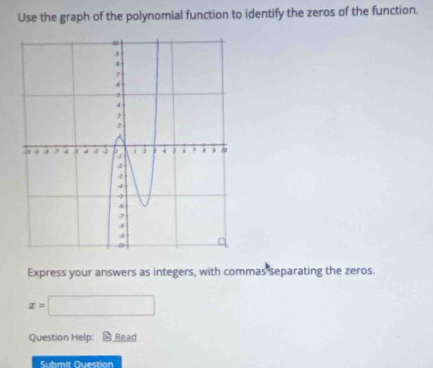 Use the graph of the polynomial function to identify the zeros of the function. 
Express your answers as integers, with commas separating the zeros.
x=□
Question Help: Read 
Submit Question