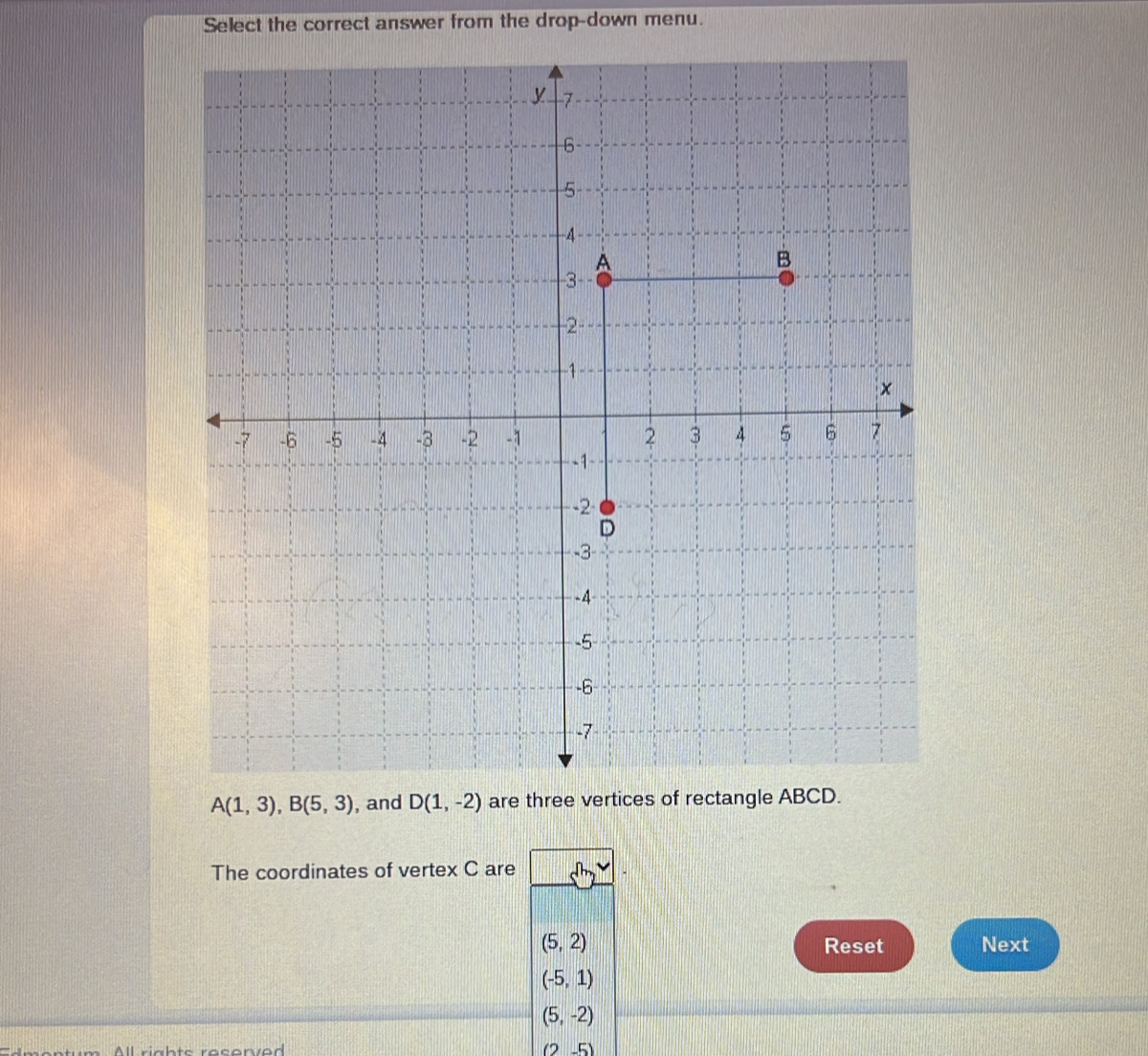 Select the correct answer from the drop-down menu.
A(1,3), B(5,3) , and D(1,-2) are three vertices of rectangle ABCD. 
The coordinates of vertex C are
(5,2) Reset Next
(-5,1)
(5,-2)
rchta raçonred
(2-5)