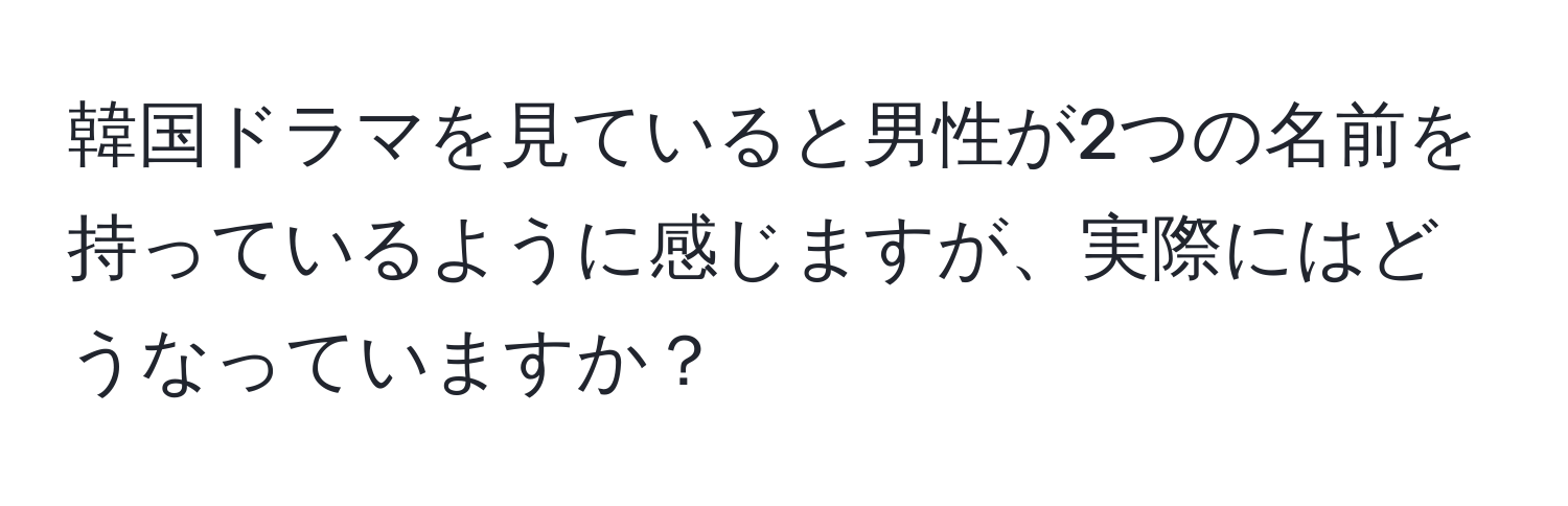 韓国ドラマを見ていると男性が2つの名前を持っているように感じますが、実際にはどうなっていますか？