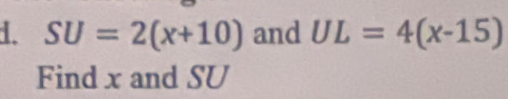 SU=2(x+10) and UL=4(x-15)
Find x and SU