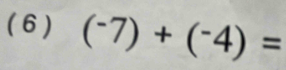 ( 6)
(^-7)+(^-4)=