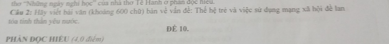 thơ 'Những ngày nghi học” của nhà thơ Tê Hanh ở phân đọc hiệu. 
Câu 2: Hãy viết bài văn (khoảng 600 chữ) bàn về vấn đề: Thế hệ trẻ và việc sử dụng mạng xã hội đề lan 
tỏòa tinh thân yêu nước. 
Để 10. 
PHÀN ĐQC HIÊU (4,0 điểm)