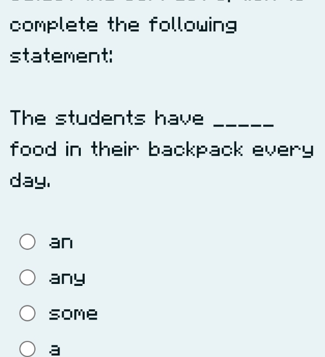 complete the following
statement:
The students have_
food in their backpack every
day.
an
any
some
3