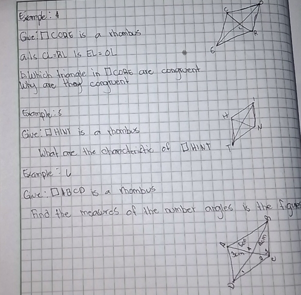 example:
Gve? ICORE is a chambus 
a ls CL=RL is EL=OL
6. Which triangle in Dcoas are congquent
why are they congneen
Gxample:s
Give  HIT is a chambus N
What are the chaocterctic of DHINT
ExampleU
Give : □ ABCD is a mhombus
Find the measores of the number angles is the figur