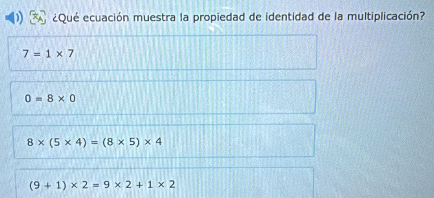 ¿Qué ecuación muestra la propiedad de identidad de la multiplicación?
7=1* 7
0=8* 0
8* (5* 4)=(8* 5)* 4
(9+1)* 2=9* 2+1* 2