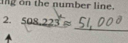 ng on the number line. 
_ 
2. 508.223approx