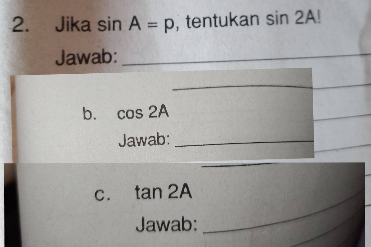 Jika sin A=p , tentukan sin 2A!
Jawab:_ 
_ 
b. cos 2A
_ 
_ 
Jawab:_ 
_ 
C. tan 2A
Jawab: 
_