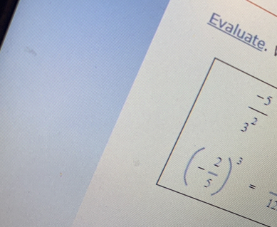 Evaluate.
 (-5)/3^2 
(- 2/5 )^3=frac 12