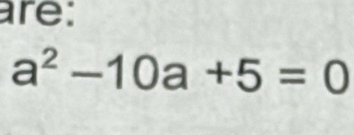 are:
a^2-10a+5=0