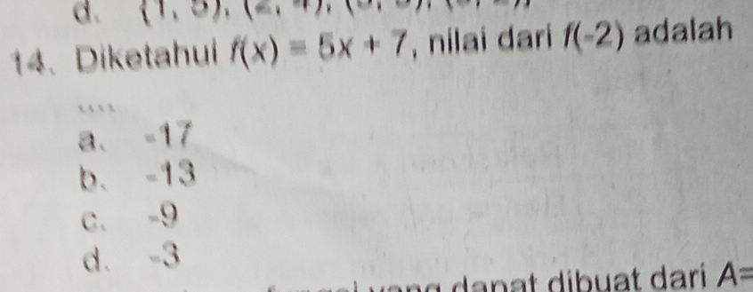 (1,5) 4 
14.Diketahui f(x)=5x+7 , nilai dari f(-2) adalah
a. -17
b. -13
c. -9
d. -3
n a t dibuat dari A=