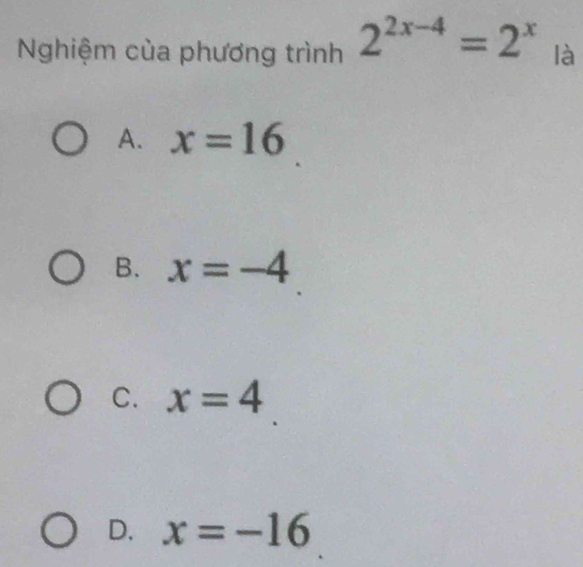 Nghiệm của phương trình 2^(2x-4)=2^x là
A. x=16
B. x=-4
C. x=4
D. x=-16