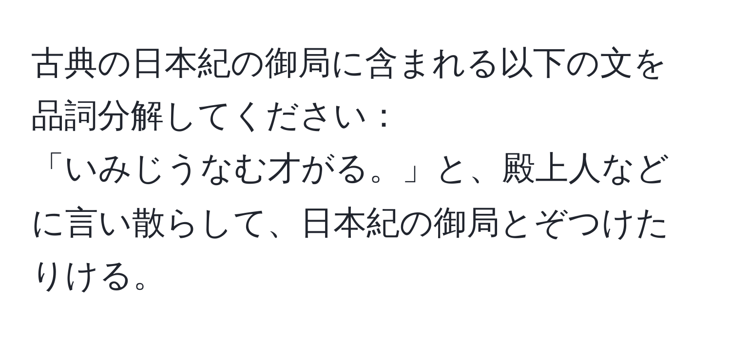 古典の日本紀の御局に含まれる以下の文を品詞分解してください：  
「いみじうなむ才がる。」と、殿上人などに言い散らして、日本紀の御局とぞつけたりける。