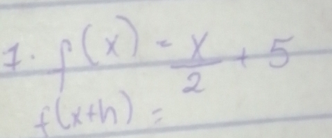 f(x)= x/2 +5
f(x+h)=