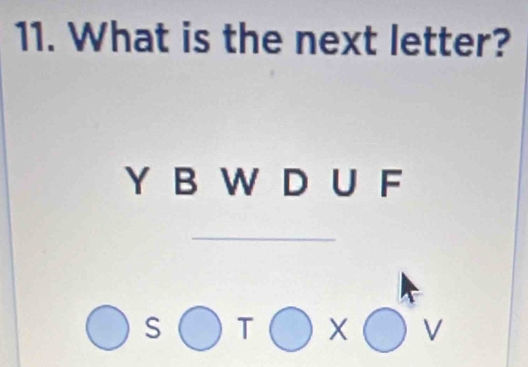 What is the next letter?
Y B W D U F
_
S T X