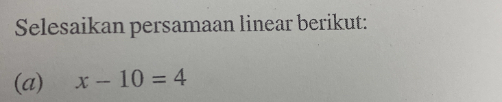 Selesaikan persamaan linear berikut: 
(a) x-10=4