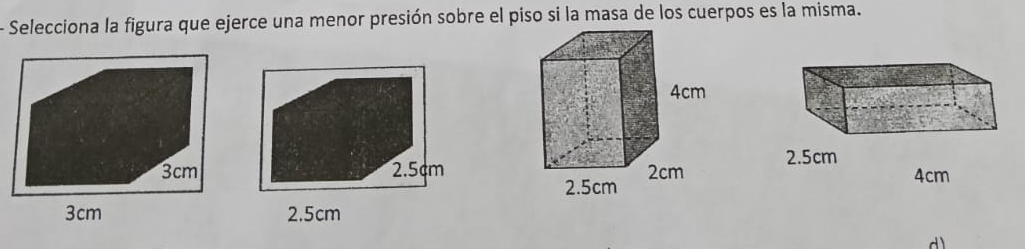 Selecciona la figura que ejerce una menor presión sobre el piso si la masa de los cuerpos es la misma.
3cm
3cm
d