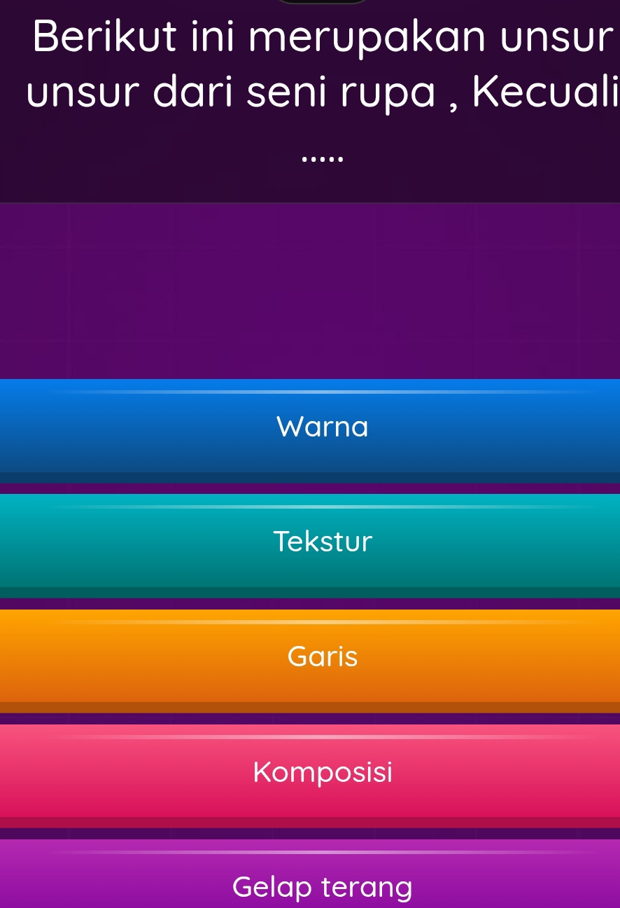 Berikut ini merupakan unsur
unsur dari seni rupa , Kecuali
..
Warna
Tekstur
Garis
Komposisi
Gelap terang