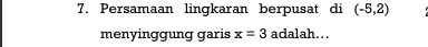 Persamaan lingkaran berpusat di (-5,2)
menyinggung garis x=3 adalah...