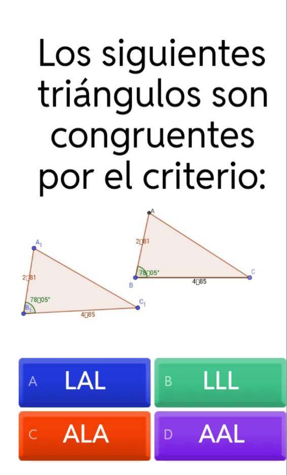 Los siguientes
triángulos son
congruentes
por el criterio:
A LAL
B
C ALA AAL