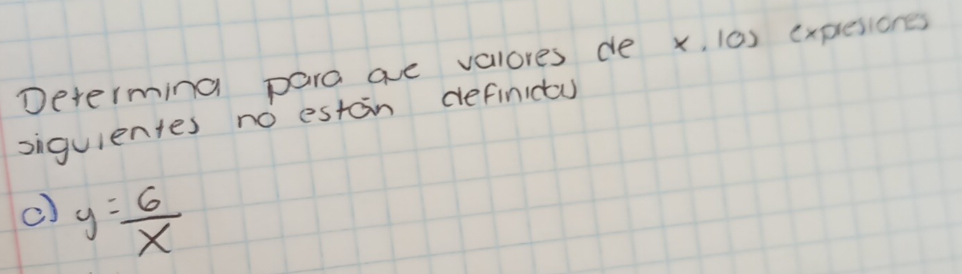 Determing para ave valores de x, (0) explesiones 
siguientes no estan definicy 
c) y= 6/x 