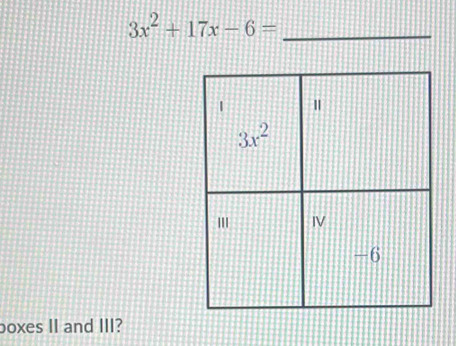 3x^2+17x-6= _
boxes II and III?