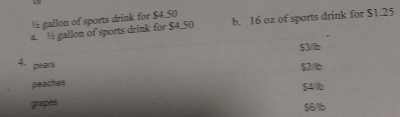 ½ gallon of sports drink for $4.50
a. ½ gallon of sports drink for $4.50 b. 16 oz of sports drink for $1.25
$3/lb
4. pears $2/lb
peaches
$4/lb
grapes
$6/lb