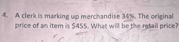 A clerk is marking up merchandise 34%. The original 
price of an item is $455. What will be the retail price?