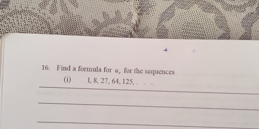 Find a formula for #for the sequences 
_ 
(i) 1, 8, 27, 64, 125, . . 
_ 
_