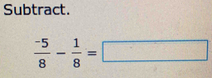 Subtract.
 (-5)/8 - 1/8 =□